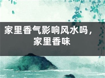 家里香气影响风水吗，家里香味