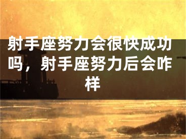 射手座努力会很快成功吗，射手座努力后会咋样