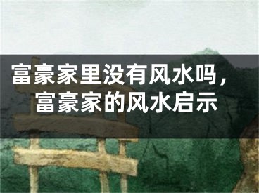 富豪家里没有风水吗，富豪家的风水启示
