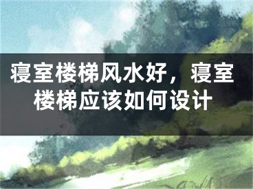 寝室楼梯风水好，寝室楼梯应该如何设计