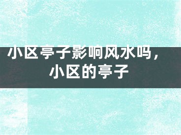 小区亭子影响风水吗，小区的亭子
