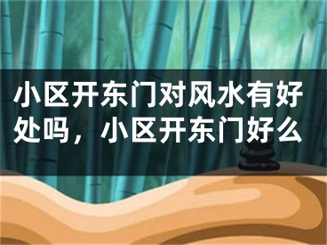 小区开东门对风水有好处吗，小区开东门好么