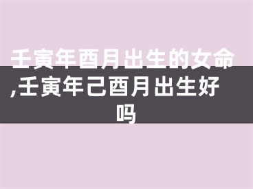 壬寅年酉月出生的女命,壬寅年己酉月出生好吗