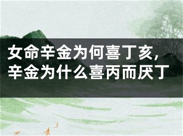 女命辛金为何喜丁亥,辛金为什么喜丙而厌丁