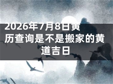 2026年7月8日黄历查询是不是搬家的黄道吉日
