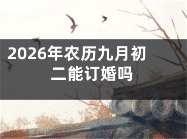 2026年农历九月初二能订婚吗