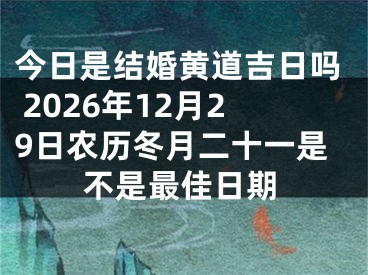今日是结婚黄道吉日吗 2026年12月29日农历冬月二十一是不是最佳日期