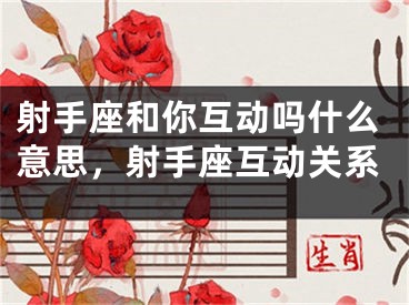 射手座和你互动吗什么意思，射手座互动关系