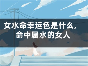 女水命幸运色是什么,命中属水的女人