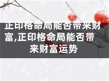 正印格命局能否带来财富,正印格命局能否带来财富运势