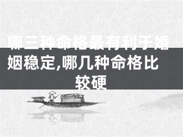 哪三种命格最有利于婚姻稳定,哪几种命格比较硬