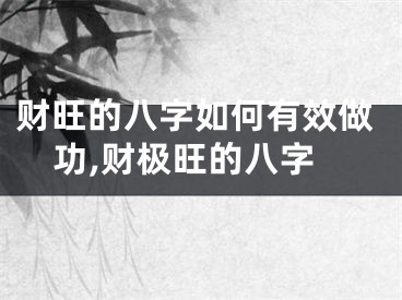 财旺的八字如何有效做功,财极旺的八字