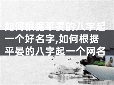 如何根据平晏的八字起一个好名字,如何根据平晏的八字起一个网名