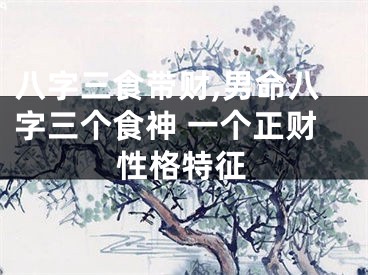 八字三食带财,男命八字三个食神 一个正财性格特征