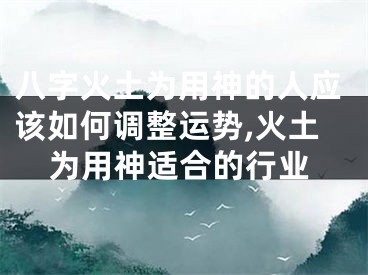 八字火土为用神的人应该如何调整运势,火土为用神适合的行业