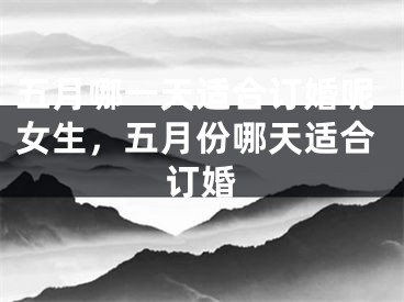 五月哪一天适合订婚呢女生，五月份哪天适合订婚
