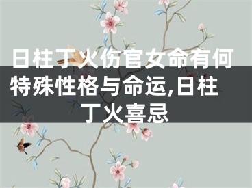 日柱丁火伤官女命有何特殊性格与命运,日柱丁火喜忌