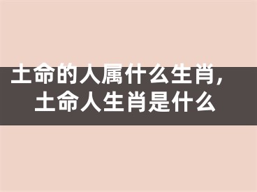土命的人属什么生肖,土命人生肖是什么