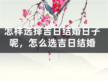 怎样选择吉日结婚日子呢，怎么选吉日结婚