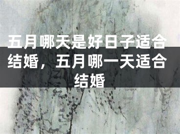 五月哪天是好日子适合结婚，五月哪一天适合结婚