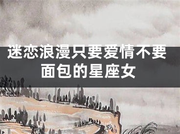 迷恋浪漫只要爱情不要面包的星座女