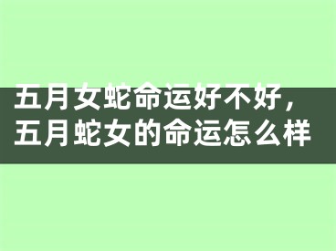 五月女蛇命运好不好，五月蛇女的命运怎么样