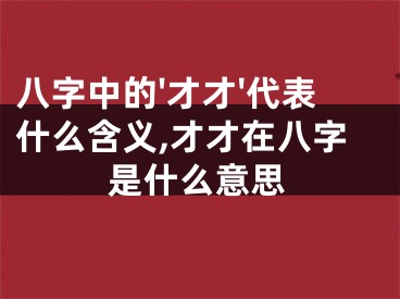 八字中的'才才'代表什么含义,才才在八字是什么意思