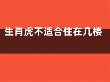 生肖虎不适合住在几楼 