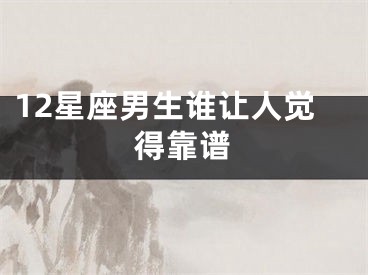 12星座男生谁让人觉得靠谱