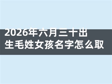 2026年六月三十出生毛姓女孩名字怎么取