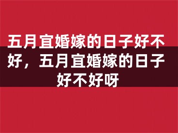 五月宜婚嫁的日子好不好，五月宜婚嫁的日子好不好呀