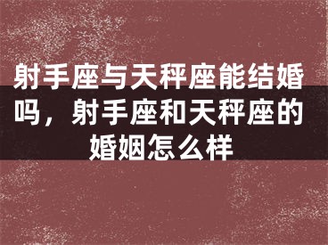 射手座与天秤座能结婚吗，射手座和天秤座的婚姻怎么样