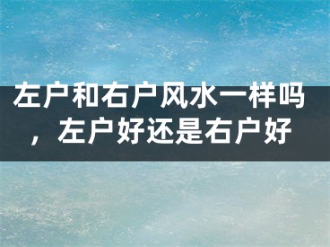左户和右户风水一样吗，左户好还是右户好