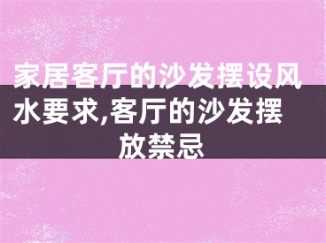 家居客厅的沙发摆设风水要求,客厅的沙发摆放禁忌