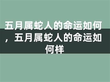 五月属蛇人的命运如何，五月属蛇人的命运如何样