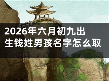 2026年六月初九出生钱姓男孩名字怎么取
