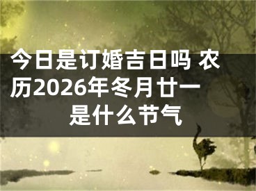 今日是订婚吉日吗 农历2026年冬月廿一是什么节气