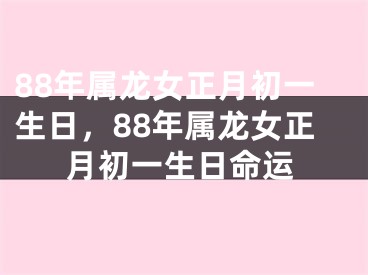 88年属龙女正月初一生日，88年属龙女正月初一生日命运