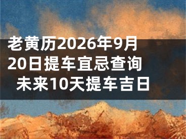 老黄历2026年9月20日提车宜忌查询 未来10天提车吉日