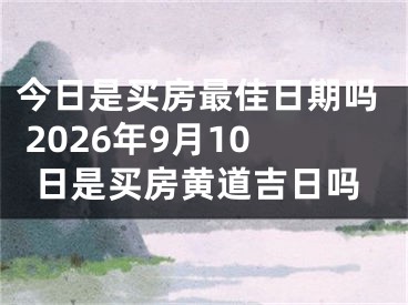 今日是买房最佳日期吗 2026年9月10日是买房黄道吉日吗