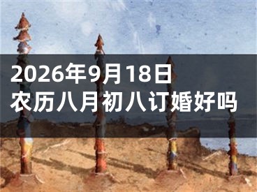 2026年9月18日农历八月初八订婚好吗