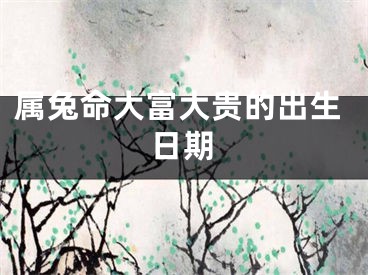 属兔命大富大贵的出生日期