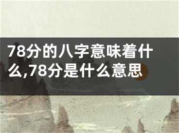 78分的八字意味着什么,78分是什么意思