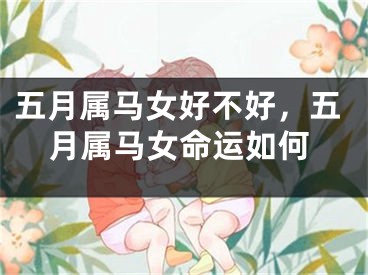 五月属马女好不好，五月属马女命运如何