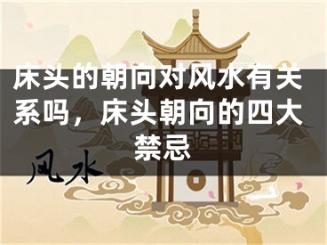 床头的朝向对风水有关系吗，床头朝向的四大禁忌