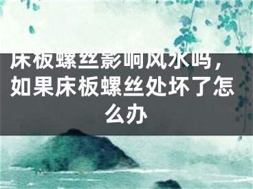床板螺丝影响风水吗，如果床板螺丝处坏了怎么办
