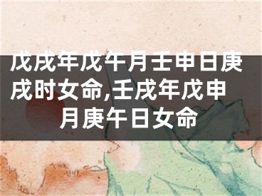 戊戌年戊午月壬申日庚戌时女命,壬戌年戊申月庚午日女命