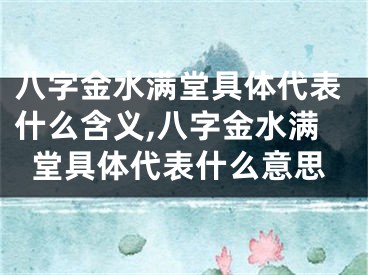 八字金水满堂具体代表什么含义,八字金水满堂具体代表什么意思