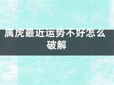 属虎最近运势不好怎么破解