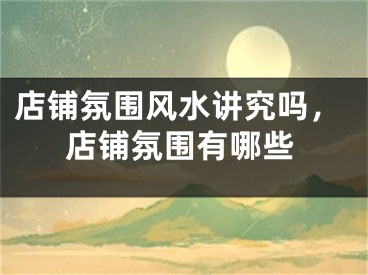店铺氛围风水讲究吗，店铺氛围有哪些